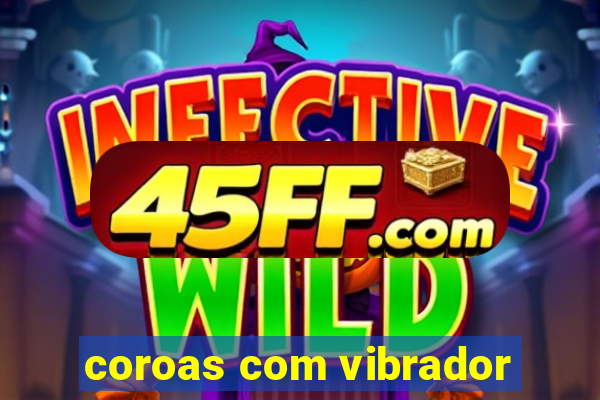 coroas com vibrador